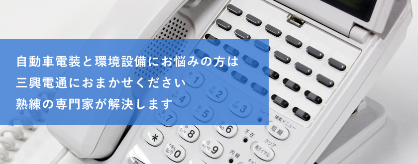 自動車電装と環境設備にお悩みの方は三興電通におまかせください熟練の専門家が解決します